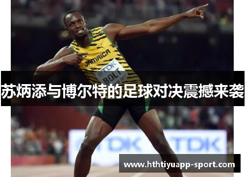 苏炳添与博尔特的足球对决震撼来袭