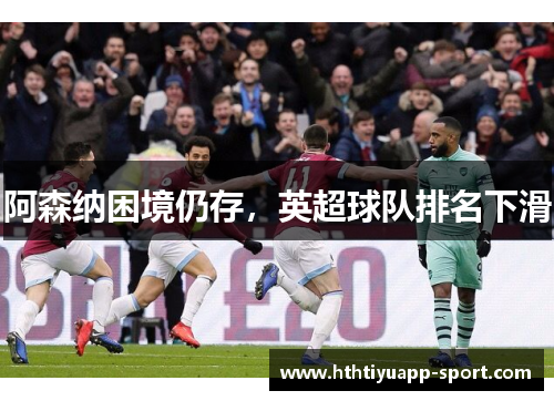 阿森纳困境仍存，英超球队排名下滑