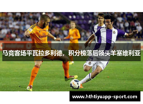 马竞客场平瓦拉多利德，积分榜落后领头羊塞维利亚