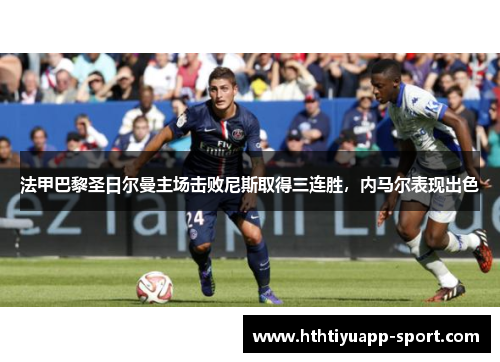 法甲巴黎圣日尔曼主场击败尼斯取得三连胜，内马尔表现出色