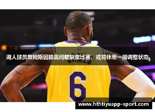 湖人球员詹姆斯因膝盖问题缺席比赛，或将休息一周调整状态