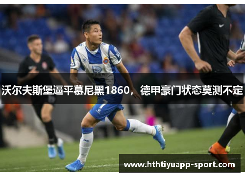 沃尔夫斯堡逼平慕尼黑1860，德甲豪门状态莫测不定