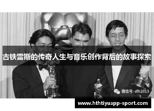古铁雷斯的传奇人生与音乐创作背后的故事探索