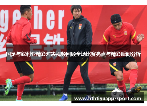 国足与叙利亚精彩对决视频回顾全场比赛亮点与精彩瞬间分析