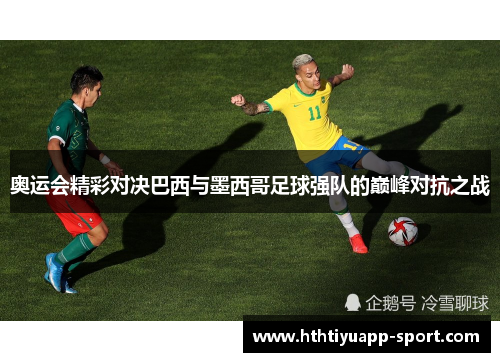 奥运会精彩对决巴西与墨西哥足球强队的巅峰对抗之战