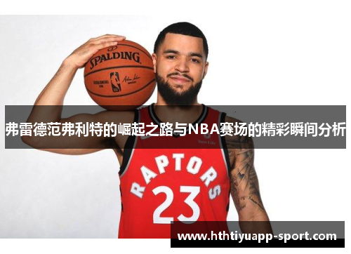 弗雷德范弗利特的崛起之路与NBA赛场的精彩瞬间分析