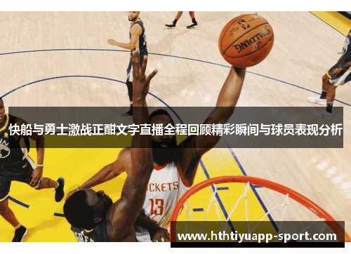 快船与勇士激战正酣文字直播全程回顾精彩瞬间与球员表现分析