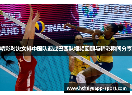 精彩对决女排中国队迎战巴西队视频回顾与精彩瞬间分享