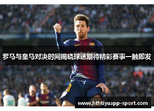 罗马与皇马对决时间揭晓球迷期待精彩赛事一触即发