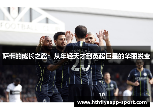 萨卡的成长之路：从年轻天才到英超巨星的华丽蜕变